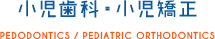 小児歯科・小児矯正 PEDODONTICS / PEDIATRIC ORTHODONTICS