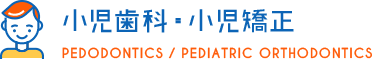小児歯科・小児矯正 PEDODONTICS / PEDIATRIC ORTHODONTICS